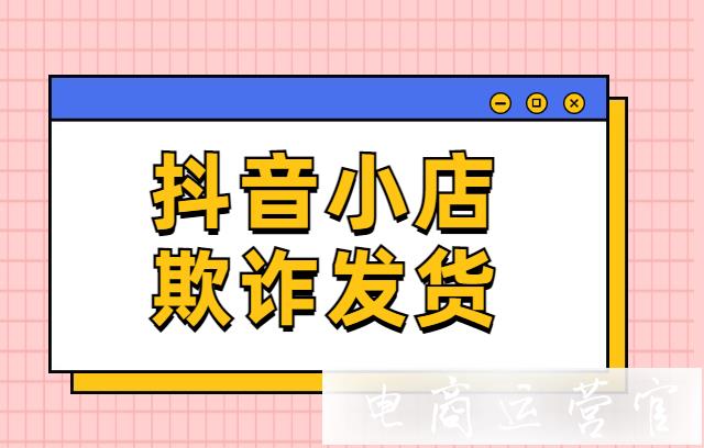 抖音新增欺詐發(fā)貨規(guī)則：抖音欺詐發(fā)貨是什么?